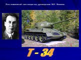 Этот знаменитый танк создан под руководством М.И. Кошкина. Т - 34