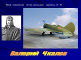 Какой знаменитый летчик испытывал самолеты И- 16. Валерий Чкалов