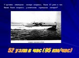 У лучшего немецкого катера скорость была 41 узел в час. Какая была скорость у советских торпедных катеров? 52 узла в час (95 км/час)