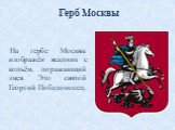 На гербе Москвы изображён всадник с копьём, поражающий змея. Это святой Георгий Победоносец. Герб Москвы