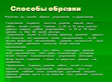 Способы обрезки.      Различают два способа обрезки: укорачивание и прореживание.      Укорачивание (подрезка)  частичное удаление верхней части побегов, ветвей и плодух. Удаление от 1/5 до 1/4 части годичного прироста является слабым укорачиванием, от 1/3 до 1/2 части средним, от 1/2до 2/3 частей с