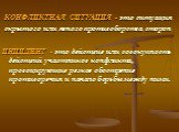 КОНФЛИКТНАЯ СИТУАЦИЯ - это ситуация скрытого или явного противоборства сторон. ИНЦИДЕНТ - это действие или совокупность действий участников конфликта, провоцирующие резкое обостре­ние противоречия и начало борьбы между ними.