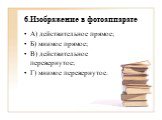 6.Изображение в фотоаппарате. А) действительное прямое; Б) мнимое прямое; В) действительное перевернутое; Г) мнимое перевернутое.