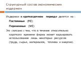 Структурный состав экономических издержек. Издержки в краткосрочном периоде делятся на : Постоянные (FC) Переменные (VC) Это связано с тем, что в течение относительно короткого времени фирма может варьировать использование лишь некоторых ресурсов (труда, сырья, материалов, топлива и энергии).