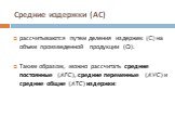 Средние издержки (АС). рассчитываются путем деления издержек (C) на объем произведенной продукции (Q). Таким образом, можно рассчитать средние постоянные (AFC), средние переменные (AVC) и средние общие (ATC) издержки: