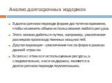 Анализ долгосрочных издержек. В долгосрочном периоде фирме достаточно времени, чтобы изменить объем использования любого ресурса. Этого можно добиться путем, например, увеличения размеров производственных мощностей. Другая вариация - увеличение числа фирм в рамках данной отрасли. В связи с этим все 