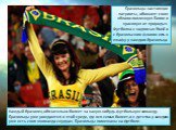 Бразильцы настоящие патриоты, обожают свою «благословленную Богом и красивую от природы». Футболка с надписью Brasil и с бразильским флагом есть в шкафу у каждого бразильца. Каждый бразилец обязательно болеет за какую-нибудь футбольную команду. Бразильцы уже рождаются в этой среде, где вся семья бол