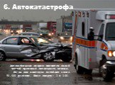 6. Автокатастрофа. Автомобильные аварии являются самой частой причиной летального исхода. Из-за них ежегодно погибают около 50,000 россиян. Шанс смерти: 1 к 100.