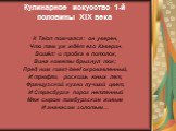 Кулинарное искусство 1-й половины XIX века. К Таlоп помчался: он уверен, Что там уж ждёт его Каверин. Вошёл: и пробка в потолок, Вина кометы брызнул ток; Пред ним roast-beef окровавленный, И трюфли, роскошь юных лет, Французской кухни лучший цвет, И Страсбурга пирог нетленный Меж сыром лимбургским ж