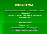 Архаизмы. 1) Акцентологические (изменилось место ударения): призрак, эпиграфы, «на зеркальном паркете зал..» 2) фонетические Пиит» - поэт; «осьмнадцать»- восемнадцать «И рёвом скрыпок заглушён»