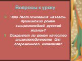 Вопросы к уроку. Что даёт основания назвать пушкинский роман «энциклопедией русской жизни»? Сохраняет ли роман качество энциклопедичности для современного читателя?