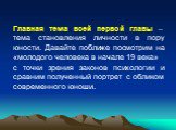 Главная тема всей первой главы – тема становления личности в пору юности. Давайте поближе посмотрим на «молодого человека в начале 19 века» с точки зрения законов психологии и сравним полученный портрет с обликом современного юноши.