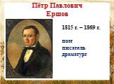 Пётр Павлович Ершов. 1815 г. – 1869 г. поэт писатель драматург