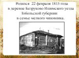    Родился 22 февраля 1815 года в деревне Безруково Ишимского уезда Тобольской губернии    в семье мелкого чиновника.