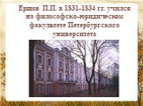 Ершов П.П. в 1831-1834 гг. учился на философско-юридическом факультете Петербургского университета