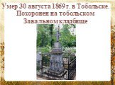 Умер 30 августа 1869 г. в Тобольске. Похоронен на тобольском Завальном кладбище