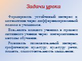 Задачи урока. Формировать устойчивый интерес к математике через дифференцированный подход к учащимся. Вовлекать каждого ученика в процесс активного учения через интерактивные методы обучения. Развивать познавательный интерес, графическую культуру, культуру речи, память, самостоятельность мышления.