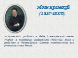 И.Крамской родился в бедной мещанской семье. Учился в Академии художеств (1857-63). Жил и работал в Петербурге. Самым знаменитым его учеником стал Репин. Иван Крамской (1837-18570)