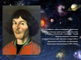 Наиболее просто видимое движение планет и Солнца описывается в системе отсчета, связанной с Солнцем. Такой подход получил название гелиоцентрической системы мира и был предложен польским астрономом Николаем Коперником (1473-1543).