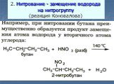 2. Нитрование - замещение водорода на нитрогруппу (реакция Коновалова). CH4 + HNO3CH3 - NO2 + H2O Коновалов «оживил химических мертвецов», действуя раствором азотной кислоты на алканы при температуре +140 градусов. Замещение атома водорода у гомологов метана , так же как и при бромировании, в перву