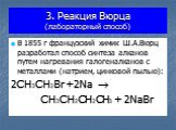 3. Реакция Вюрца (лабораторный способ). В 1855 г французский химик Ш.А.Вюрц разработал способ синтеза алканов путем нагревания галогеналканов с металлами (натрием, цинковой пылью): 2CH3CH2Br +2Na  CH3CH2CH2CH3 + 2NaBr