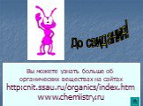 Вы можете узнать больше об органических веществах на сайтах http:cnit.ssau.ru/organics/index.htm www.chemiistry.ru. До свидания!