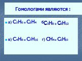 Гомологами являются : а) C2H6 и C2H4 б) в) C4H8 и C7H16 г) CH4 и C6H10. C3H8 и С5H12