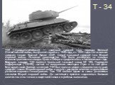 Т - 34. T-34 («тридцатьчетвёрка») — советский средний танк периода Великой Отечественной войны, выпускался серийно с 1940 года, и с 1944 года стал основным средним танком Красной Армии СССР. Самый массовый средний танк Второй мировой войны. Основное производство Т-34 было развёрнуто на мощных машино