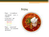 Борщ. Борщ – это наиболее популярный «суп» в Украине. Существует три разновидности: Красный Постный Зеленый Борщ – идеальный продукт для очищения организма