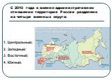 С 2010 года в военно-административном отношении территория России разделена на четыре военных округа: Центральный; Западный: Восточный; Южный.