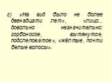 г) «На вид было не более двенадцати лет», «лицо... довольно незначительно: горбоносое, вытянутое, подслеповатое», «жёлтые, почти белые волосы».