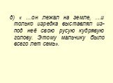 д) « …он лежал на земле, …и только изредка выставлял из-под неё свою русую кудрявую голову. Этому мальчику было всего лет семь».