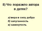 8) Что поразило автора в детях? а) вера в силу добра б) запуганность в) замкнутость