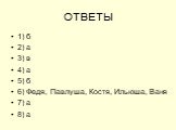 ОТВЕТЫ. 1) б 2) а 3) в 4) а 5) б 6) Федя, Павлуша, Костя, Ильюша, Ваня 7) а 8) а