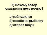 2) Почему автор оказался в лесу ночью? а) заблудился б) пошёл на рыбалку в) стерёг табун