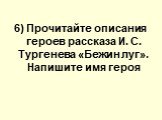 6) Прочитайте описания героев расскaзa И. С. Тургенева «Бежин луг». Напишите имя героя