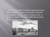 В 1724 году Пётр I основал Академию наук. Были открыты школы для детей и юношей, мореходные школы, школы горного дела. А первая в стране публичная библиотека была доступна для всех желающих.