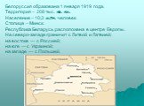 Белоруссия образована 1 января 1919 года. Территория – 208 тыс. кв. км. Население – 10,3 млн. человек. Столица – Минск. Республика Беларусь расположена в центре Европы. На северо-западе граничит с Литвой и Латвией; на востоке — с Россией; на юге — с Украиной; на западе — с Польшей.