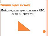 Решение задач на части. Найдите углы треугольника АВС, если А:В:С=2:3:4