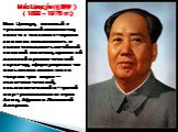 Ма́о Цзэду́н (毛澤東 ) ( 1893 – 1976 гг.). Мао Цзэдун, склонный к традиционной дипломатии, вместе с тем явился творцом линии на независимость и самостоятельность китайской внешней политики, придал ей деловой и реалистический характер, сформулировал так называемое линию масс и теорию трех миров — капита