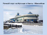 Речной порт на Иртыше в Ханты - Мансийске