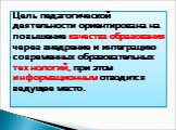 Цель педагогической деятельности ориентирована на повышение качества образования через внедрение и интеграцию современных образовательных технологий, при этом информационным отводится ведущее место.