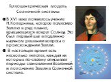 Гелеоцентрическая модель Солнечной системы. В XVI веке появилось учение Н.Коперника, которое поместило Землю в ряд планет, вращающихся вокруг Солнца. Это был первый шаг в подлинно научном решении вопроса о происхождении Земли. В настоящее время есть несколько гипотез, каждая из которых по-своему опи
