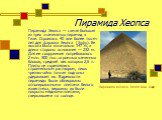 Пирамида Хеопса. Пирамида Хеопса — самая большая из трех знаменитых пирамид в Гизе. Строилась 40 или более тысяч лет для фараона Хеопса (Хуфу). Ее высота была изначально 147 м, а длина стороны основания — 232 м. Для ее сооружения потребовалось 2 млн. 300 тыс. огромных каменных блоков, средний вес ко