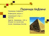 Пирамида Хефрена. Пирамида Хефрена. Возведена рядом с пирамидой отца — Хеопса. Высота пирамиды 140 м. Вторая по величине после пирамиды Хеопса