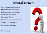 Под самым карнизом, Над самым оконцем Забралось в сосульки Весеннее солнце. Сверкая, бегут По сосулькам слезинки… И тают сосульки – Веселые льдинки. (Оттепель)