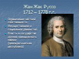 Жан Жак Руссо 1712 – 1778 г.г. Ограничение частной собственности Имущественное и социальное равенство Власть в государстве должна принадлежать народу (демократическая республика)