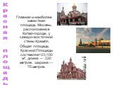 Главная и наиболее известная площадь Москвы, расположена в Китай-городе, у северо-восточной стены Кремля. Общая площадь Красной Площади составляет 23.100 м², длина — 330 метров, ширина — 70 метров. Красная площадь