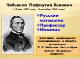 Русский математик Профессор Механик. Чебышев Пафнутий Львович (16 мая 1821 года – 8 декабря 1894 года). Благодаря выдающимся исследованиям в области математики П. Л. Чебышев был избран членом 25 разных академий.
