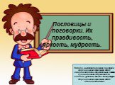 Работу выполнила ученица 6 в класса Верхоценского филиала МБОУ «Сатинская СОШ» Жеребятьева Оксана Руководитель: Воронина В.М. Учитель русского языка и литературы Верхоценского филиала МБОУ «Сатинская СОШ». Пословицы и поговорки. Их правдивость, яркость, мудрость.